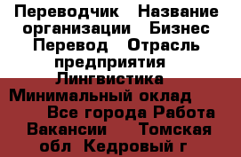 Переводчик › Название организации ­ Бизнес-Перевод › Отрасль предприятия ­ Лингвистика › Минимальный оклад ­ 30 000 - Все города Работа » Вакансии   . Томская обл.,Кедровый г.